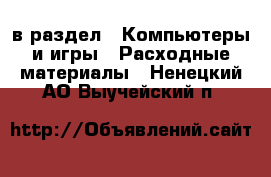  в раздел : Компьютеры и игры » Расходные материалы . Ненецкий АО,Выучейский п.